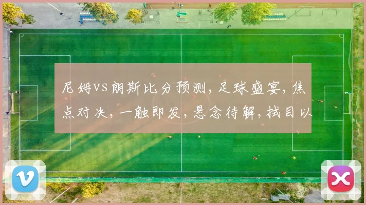 尼姆vs朗斯比分预测,足球盛宴,焦点对决,一触即发,悬念待解,拭目以待