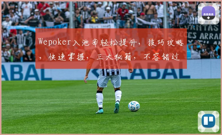 Wepoker入池率轻松提升,技巧攻略,快速掌握,三大秘籍,不容错过