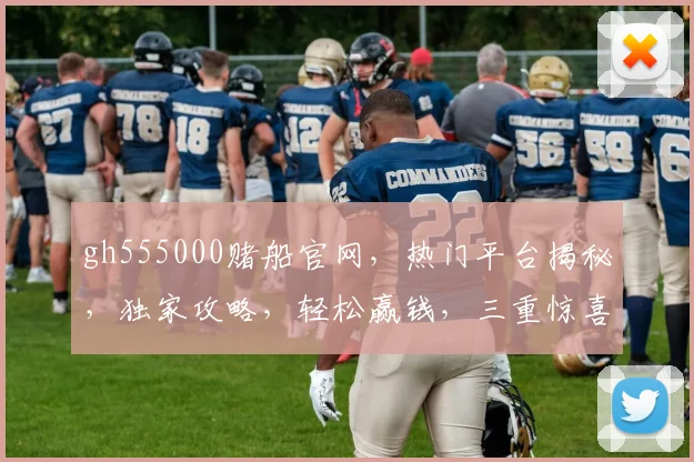 gh555000赌船官网,热门平台揭秘,独家攻略,轻松赢钱,三重惊喜,不容错过